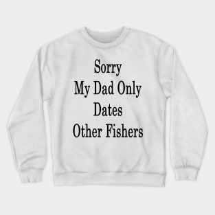 Sorry My Dad Only Dates Other Fishers Crewneck Sweatshirt